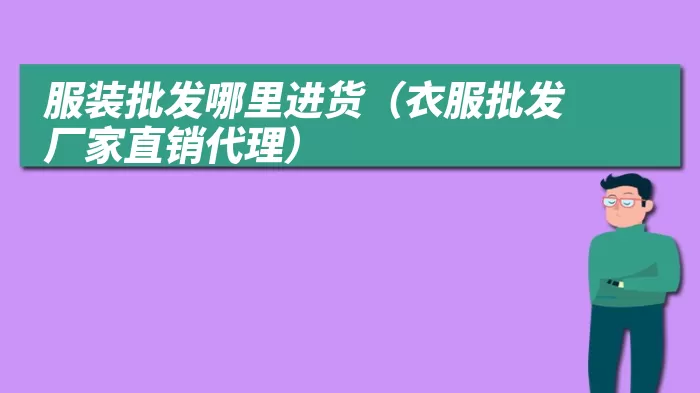 服装批发哪里进货（衣服批发厂家直销代理）