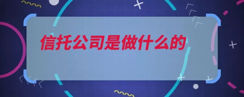 信托公司是做什么的（财产公司代理自己）