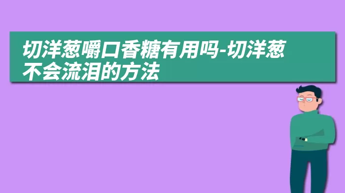 切洋葱嚼口香糖有用吗-切洋葱不会流泪的方法