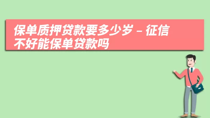 保单质押贷款要多少岁 – 征信不好能保单贷款吗