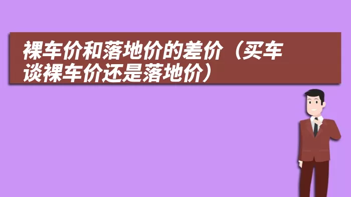 裸车价和落地价的差价（买车谈裸车价还是落地价）