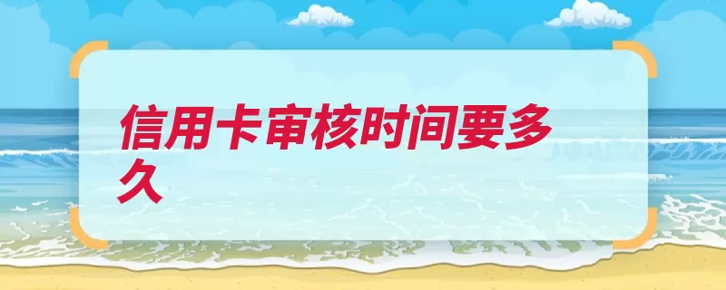 信用卡审核时间要多久（审核信用卡时间招）