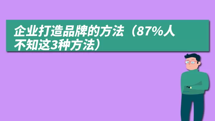 企业打造品牌的方法（87%人不知这3种方法）