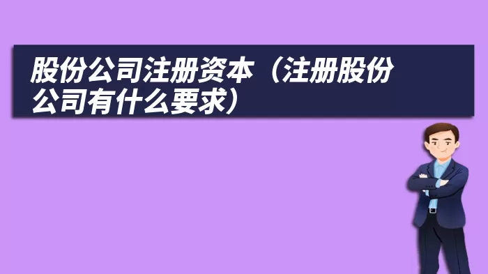 股份公司注册资本（注册股份公司有什么要求）