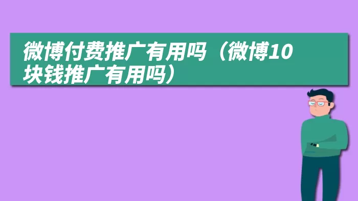 微博付费推广有用吗（微博10块钱推广有用吗）