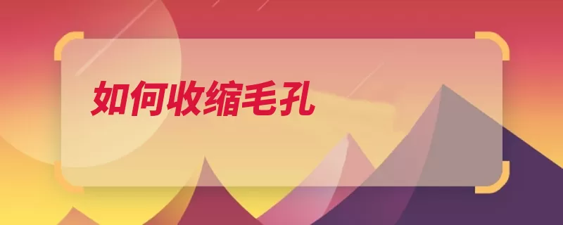 如何收缩毛孔（毛孔收缩蛋清肌肤）