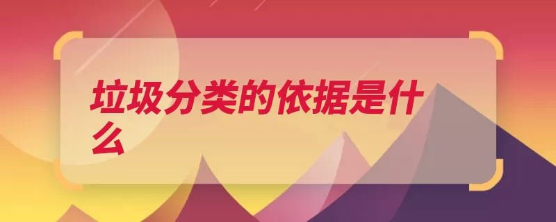 垃圾分类的依据是什么（分类垃圾利用价值）