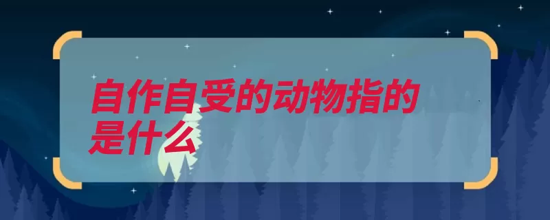 自作自受的动物指的是什么（脊索动物后肢蛇类）