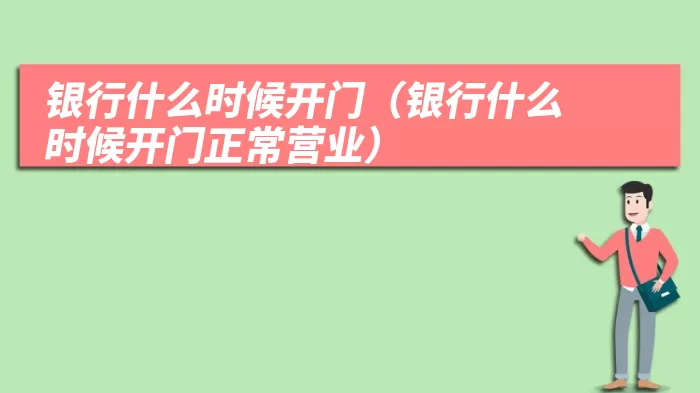 银行什么时候开门（银行什么时候开门正常营业）