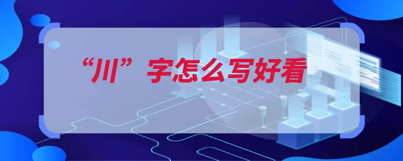 “川”字怎么写好看（汉字都不很多人弧）