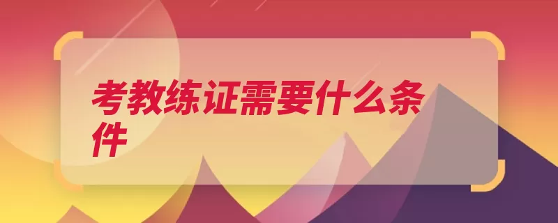 考教练证需要什么条件（驾驶知识机动车相）