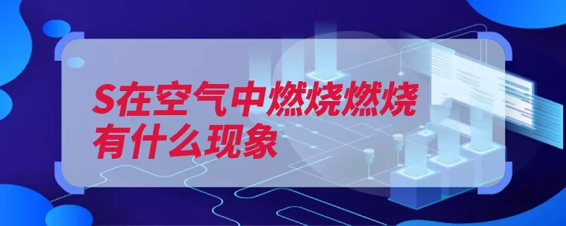 S在空气中燃烧燃烧有什么现象（单质燃烧溶于刺激）