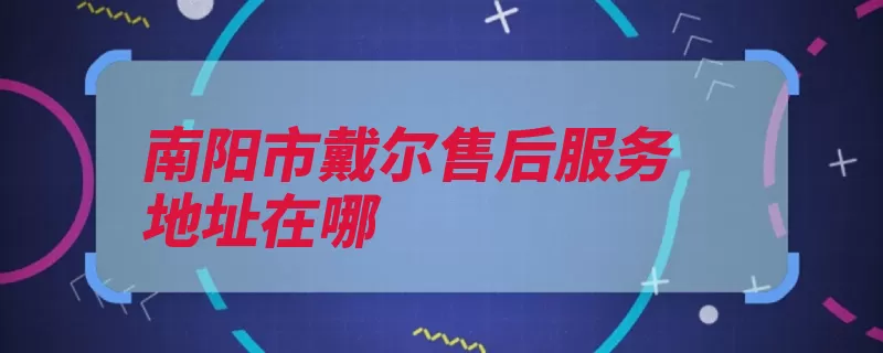 南阳市戴尔售后服务地址在哪（联系电话淅川县社）