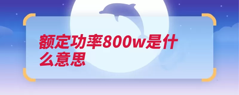 额定功率800w是什么意思（功率是指电器设备）