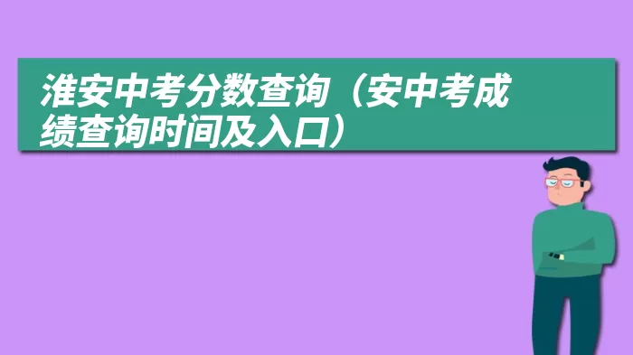 淮安中考分数查询（安中考成绩查询时间及入口）