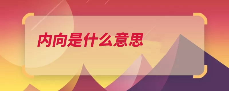 内向是什么意思（性格表现为是指两）