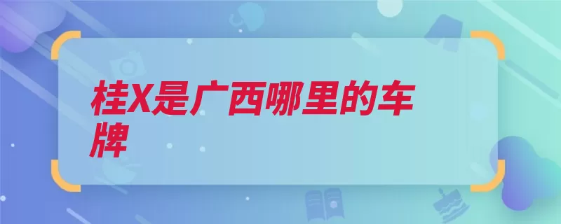 桂X是广西哪里的车牌（车牌车辆登记广西）