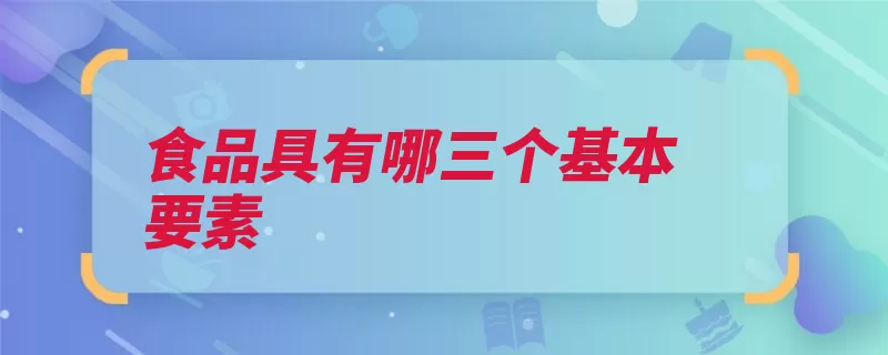 食品具有哪三个基本要素（食品是指状态包括）