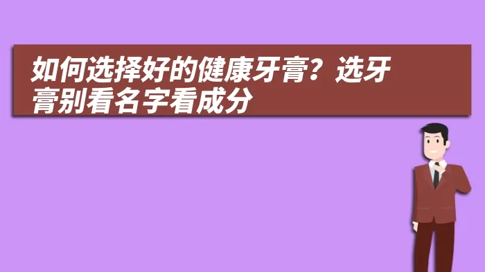 如何选择好的健康牙膏？选牙膏别看名字看成分