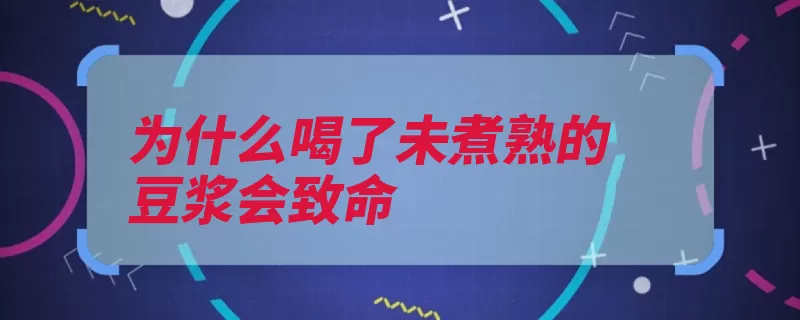 为什么喝了未煮熟的豆浆会致命（豆浆皂甙煮熟中毒）