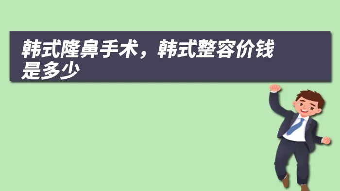 韩式隆鼻手术，韩式整容价钱是多少