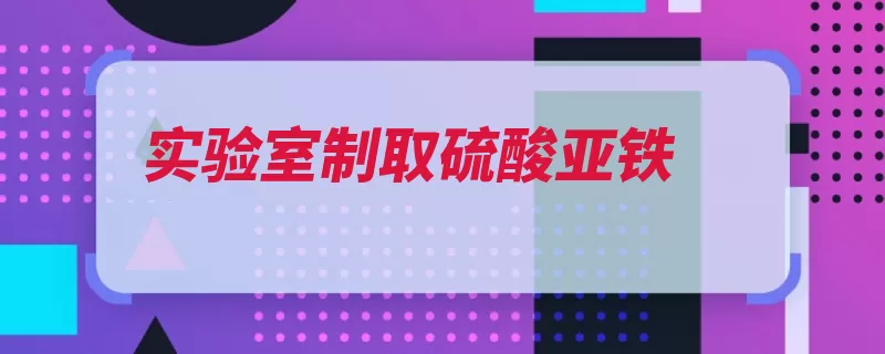 实验室制取硫酸亚铁（硫酸亚铁试管摄氏）