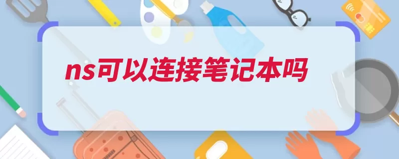 ns可以连接笔记本吗（建议损坏腾讯采集）