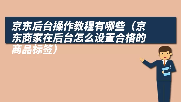 京东后台操作教程有哪些（京东商家在后台怎么设置合格的商品标签）