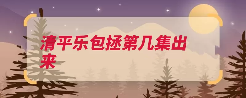 清平乐包拯第几集出来（该剧腾讯正午仁宗）