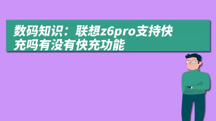 数码知识：联想z6pro支持快充吗有没有快充功能