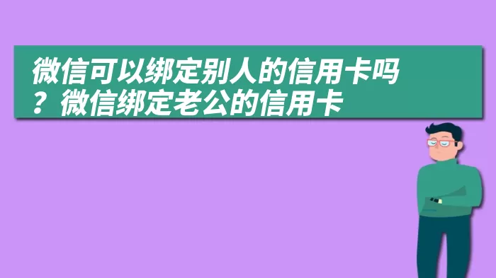 微信可以绑定别人的信用卡吗？微信绑定老公的信用卡