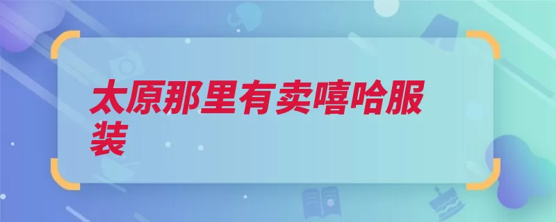 太原那里有卖嘻哈服装（太原市山西省太原）