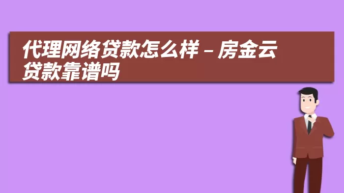 代理网络贷款怎么样 – 房金云贷款靠谱吗