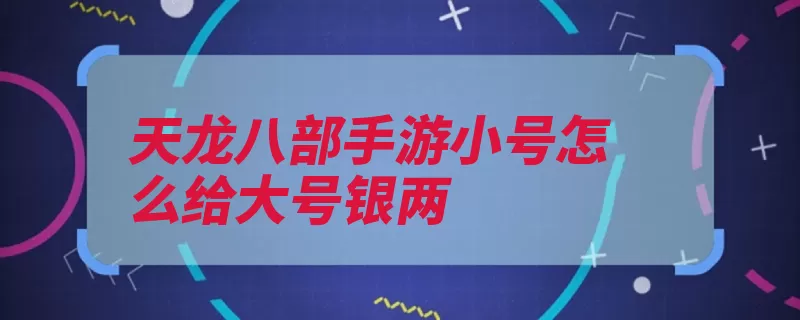 天龙八部手游小号怎么给大号银两（银两交易小号银子）