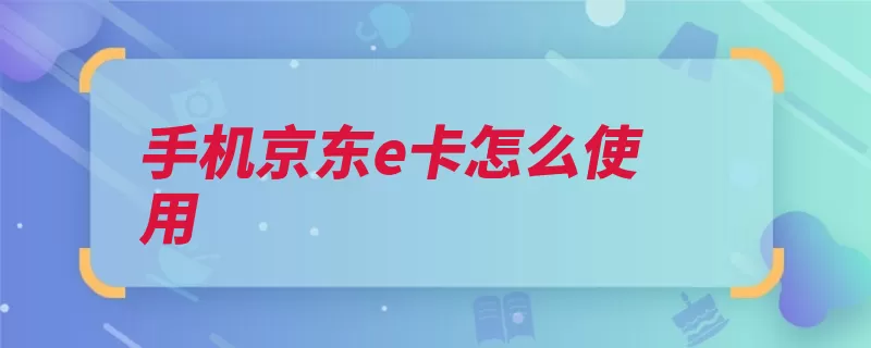 手机京东e卡怎么使用（京东自营商品页面）