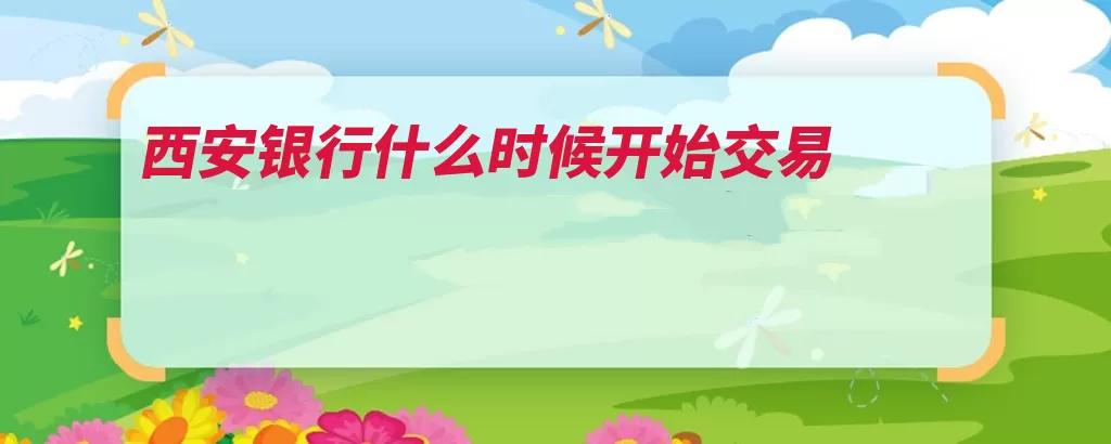 西安银行什么时候开始交易（西安银行西安市上）