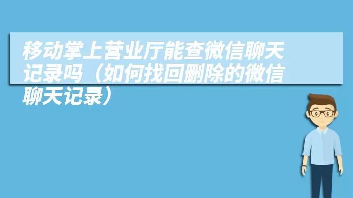 移动掌上营业厅能查微信聊天记录吗（如何找回删除的微信聊天记录）