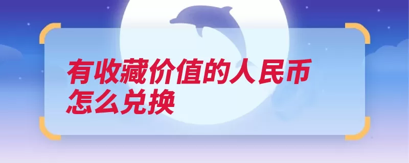 有收藏价值的人民币怎么兑换（人民币都有收藏摆）