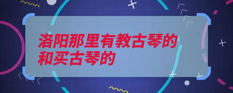 洛阳那里有教古琴的和买古琴的（古琴姿势古琴曲录）