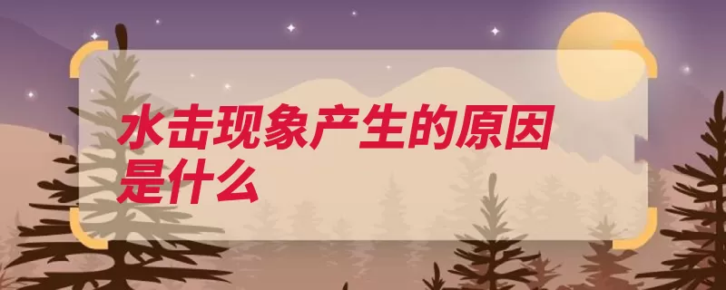 水击现象产生的原因是什么（也会现象疏水蒸汽）