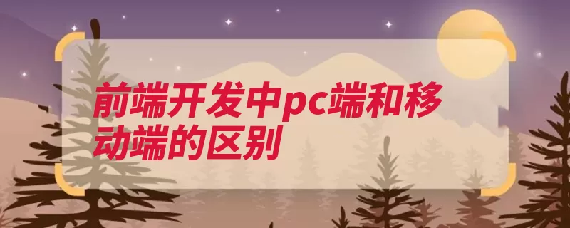 前端开发中pc端和移动端的区别（的是开发手机布局）