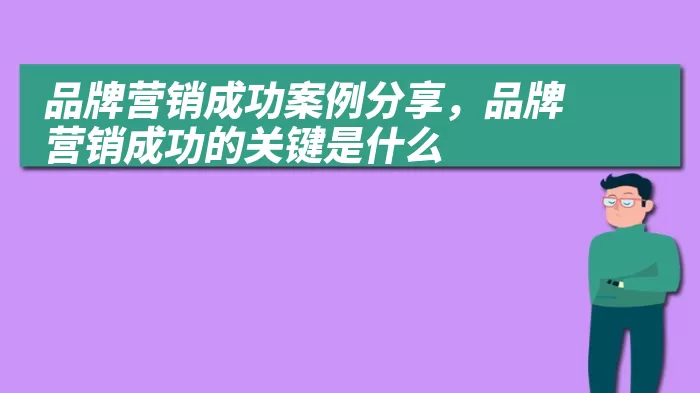 品牌营销成功案例分享，品牌营销成功的关键是什么