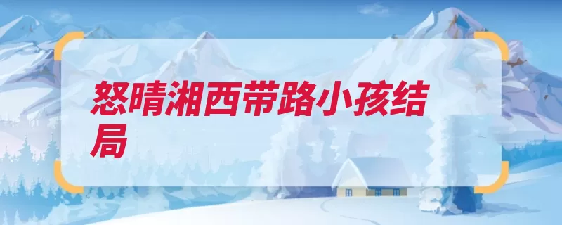怒晴湘西带路小孩结局（湘西带路阳气苗疆）