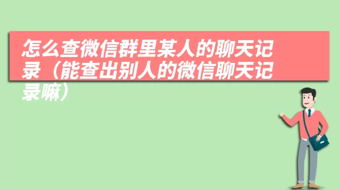 怎么查微信群里某人的聊天记录（能查出别人的微信聊天记录嘛）