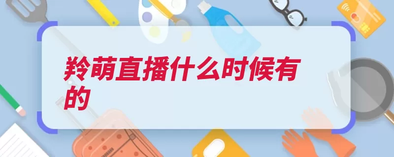 羚萌直播什么时候有的（直播杭州网络科技）