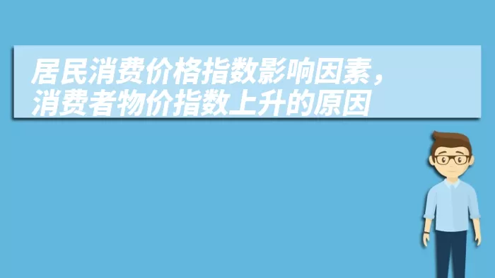 居民消费价格指数影响因素，消费者物价指数上升的原因