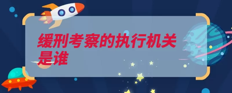 缓刑考察的执行机关是谁（缓刑原审法院执行）