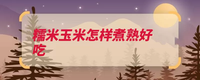 糯米玉米怎样煮熟好吃（玉米玉米须干净外）