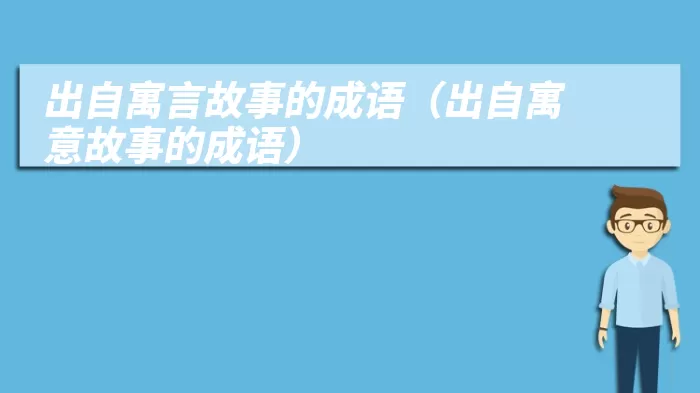 出自寓言故事的成语（出自寓意故事的成语）