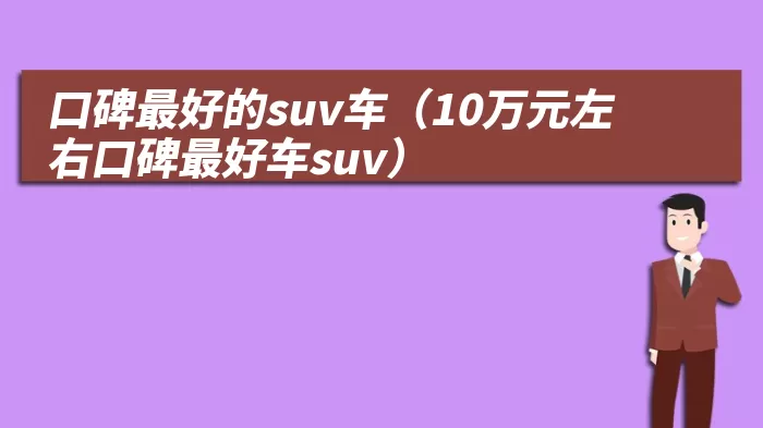 口碑最好的suv车（10万元左右口碑最好车suv）